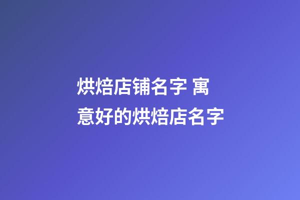 烘焙店铺名字 寓意好的烘焙店名字-第1张-店铺起名-玄机派